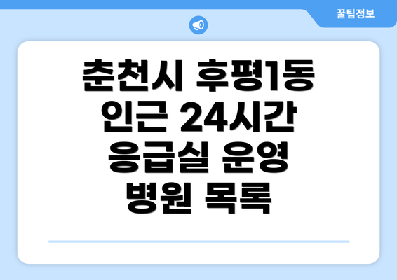 춘천시 후평1동 인근 24시간 응급실 운영 병원 목록