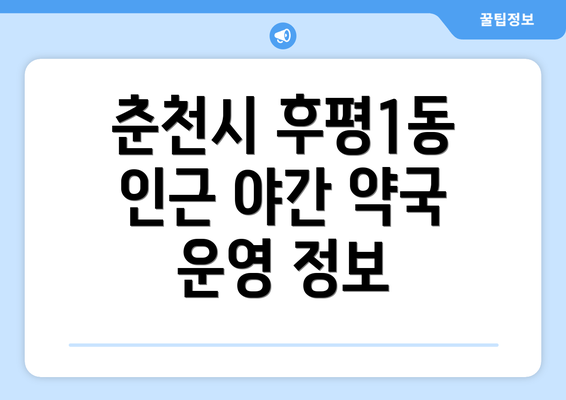 춘천시 후평1동 인근 야간 약국 운영 정보