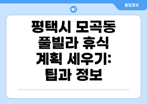 평택시 모곡동 풀빌라 휴식 계획 세우기: 팁과 정보