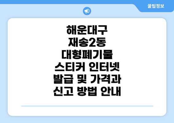 해운대구 재송2동 대형폐기물 스티커 인터넷 발급 및 가격과 신고 방법 안내