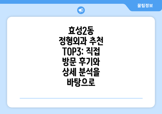 효성2동 정형외과 추천 TOP3: 직접 방문 후기와 상세 분석을 바탕으로