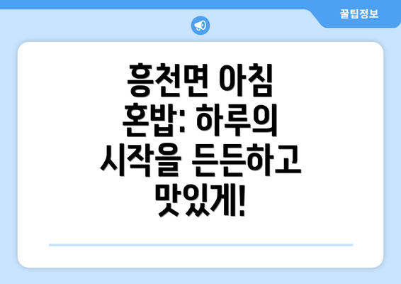 흥천면 아침 혼밥: 하루의 시작을 든든하고 맛있게!