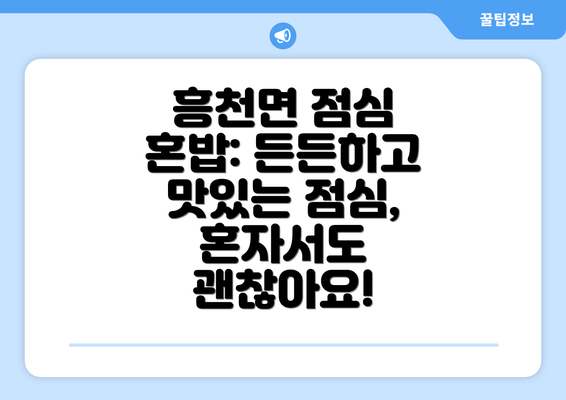 흥천면 점심 혼밥: 든든하고 맛있는 점심, 혼자서도 괜찮아요!